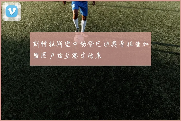斯特拉斯堡中场登巴迪奥普租借加盟图卢兹至赛季结束