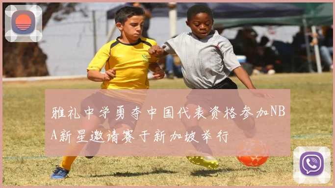 雅礼中学勇夺中国代表资格参加NBA新星邀请赛于新加坡举行