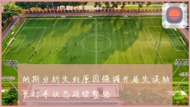 纳斯分析失利原因强调开局失误助长对手状态延续整场