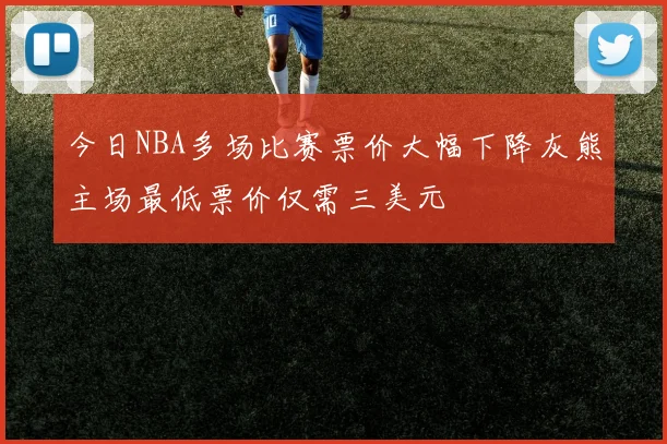 今日NBA多场比赛票价大幅下降灰熊主场最低票价仅需三美元