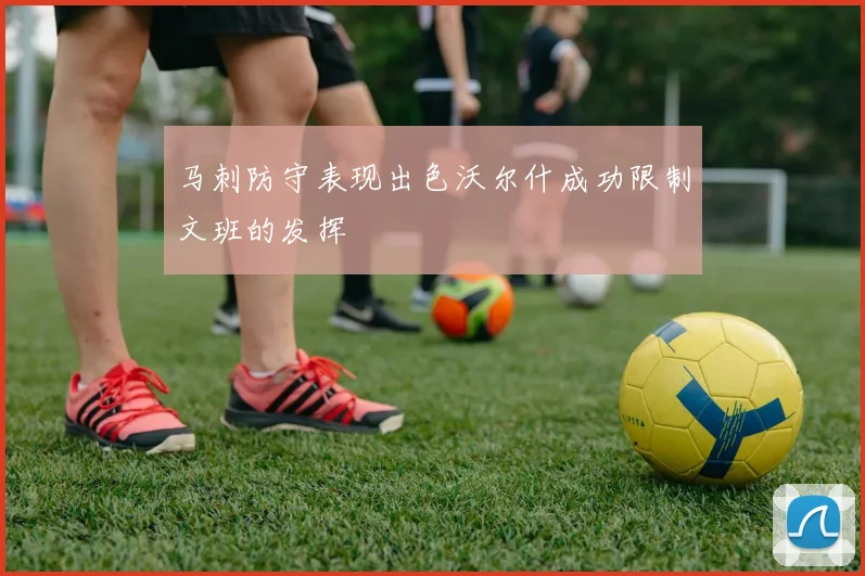 马刺防守表现出色沃尔什成功限制文班的发挥