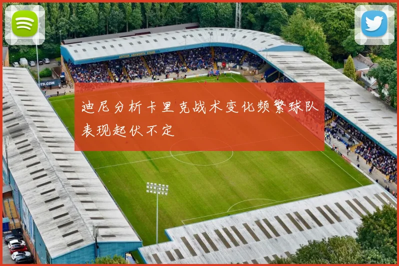 迪尼分析卡里克战术变化频繁球队表现起伏不定