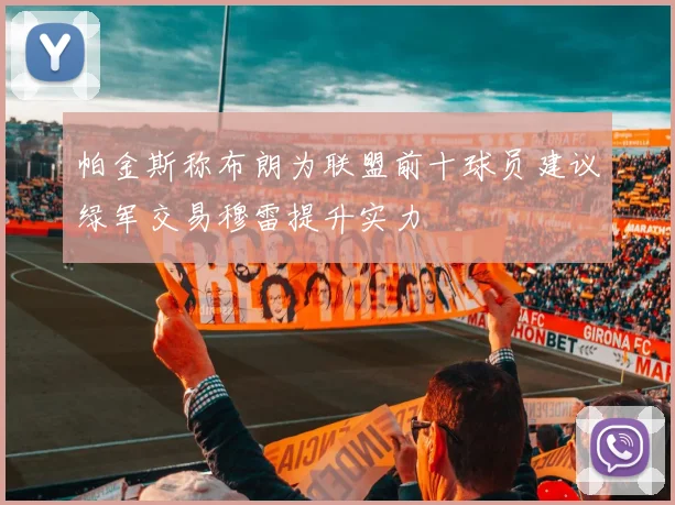 帕金斯称布朗为联盟前十球员建议绿军交易穆雷提升实力