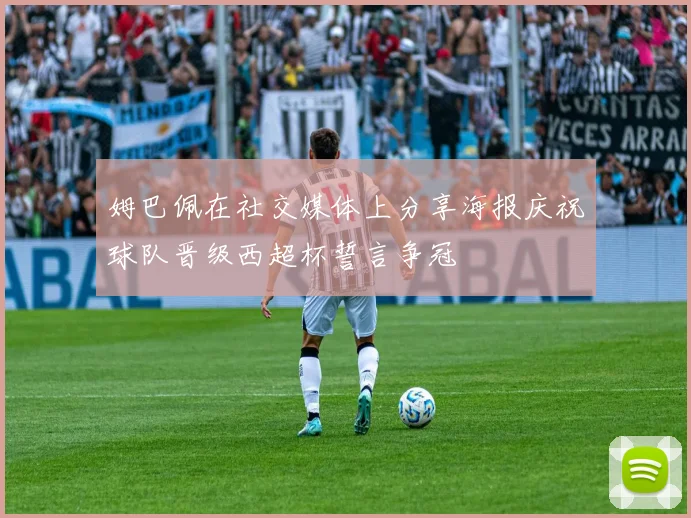 姆巴佩在社交媒体上分享海报庆祝球队晋级西超杯誓言争冠