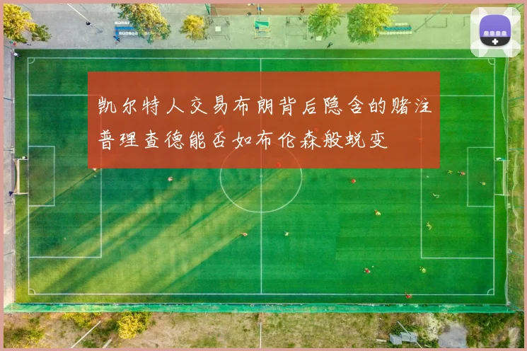 凯尔特人交易布朗背后隐含的赌注普理查德能否如布伦森般蜕变
