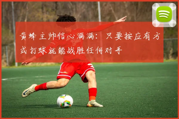 黄蜂主帅信心满满：只要按应有方式打球就能战胜任何对手
